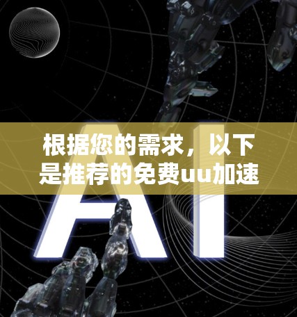 根据您的需求，以下是推荐的免费uu加速器工具