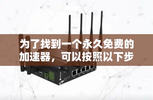 为了找到一个永久免费的加速器，可以按照以下步骤进行