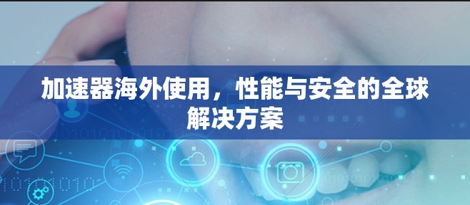 加速器海外使用，性能与安全的全球解决方案