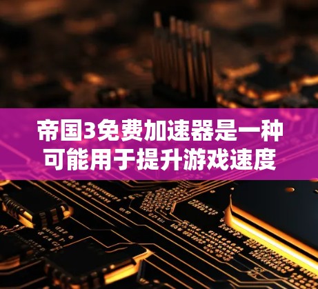 帝国3免费加速器是一种可能用于提升游戏速度的工具，但使用前需谨慎考虑。以下是使用帝国3免费加速器的步骤和注意事项