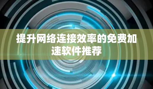 提升网络连接效率的免费加速软件推荐