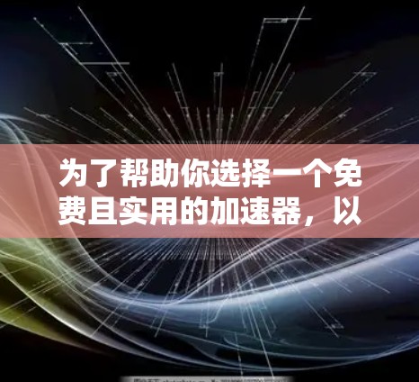 为了帮助你选择一个免费且实用的加速器，以下是一个清晰的指南