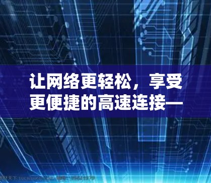 让网络更轻松，享受更便捷的高速连接—宽带通免费加速器的实用指南