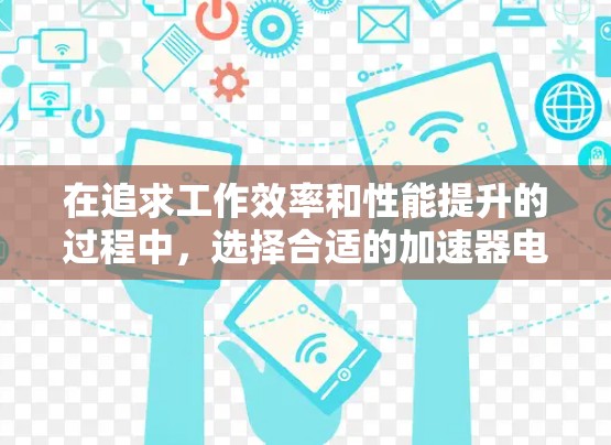 在追求工作效率和性能提升的过程中，选择合适的加速器电脑可以极大节省工作时间。以下是几种适合不同需求的免费加速器电脑推荐