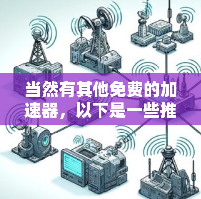 当然有其他免费的加速器，以下是一些推荐