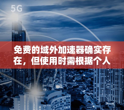免费的域外加速器确实存在，但使用时需根据个人需求和场景选择。以下是详细的分析和建议