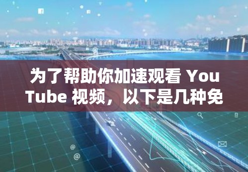 为了帮助你加速观看 YouTube 视频，以下是几种免费的解决方案