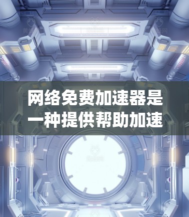 网络免费加速器是一种提供帮助加速网络连接的软件或服务，通常旨在降低网络使用成本或提升下载速度。虽然有些免费加速器存在，但并不-binding所有用户，需谨慎使用并遵守相关法律法规