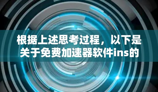 根据上述思考过程，以下是关于免费加速器软件ins的总结和建议