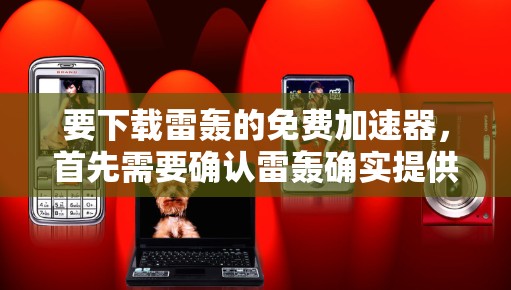 要下载雷轰的免费加速器，首先需要确认雷轰确实提供免费的加速服务。雷轰通常提供多种类型的加速服务，例如加速器、云加速器、移动加速器等。以下是关于如何下载雷轰免费加速器的步骤