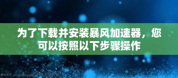为了下载并安装暴风加速器，您可以按照以下步骤操作