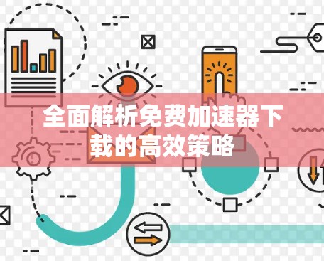 全面解析免费加速器下载的高效策略