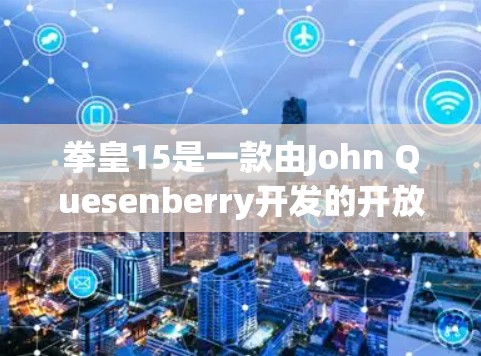 拳皇15是一款由John Quesenberry开发的开放世界战斗游戏，如果你想要下载免费的加速器来更快完成游戏，可以按照以下步骤操作