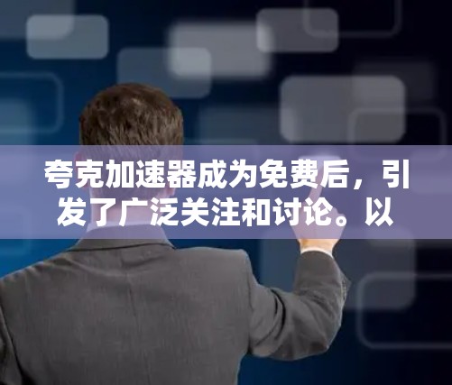 夸克加速器成为免费后，引发了广泛关注和讨论。以下是对其变化的详细分析