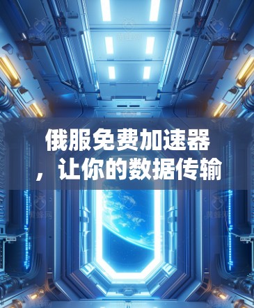 俄服免费加速器，让你的数据传输更畅快