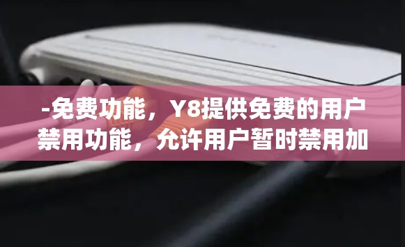 -免费功能，Y8提供免费的用户禁用功能，允许用户暂时禁用加速器，这对于测试和优化网络连接非常有用。Y8也允许用户免费设置多个加速器，包括Y8、NetBG和MaxSpeed