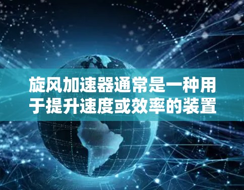 旋风加速器通常是一种用于提升速度或效率的装置，可能在多个领域中使用，如运动、工业生产、医疗设备等。关于旋风加速器的官方免费版本，通常需要确认具体的设备或产品信息。以下是一些可能的解决方案
