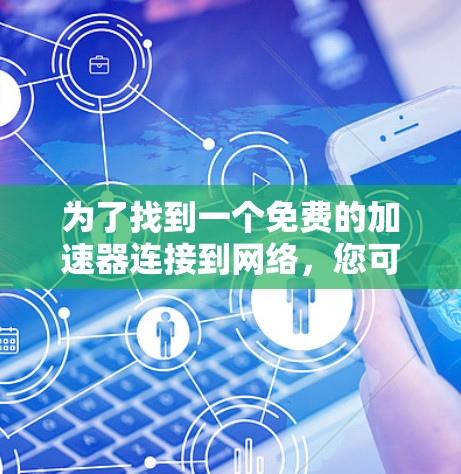 为了找到一个免费的加速器连接到网络，您可以按照以下步骤进行
