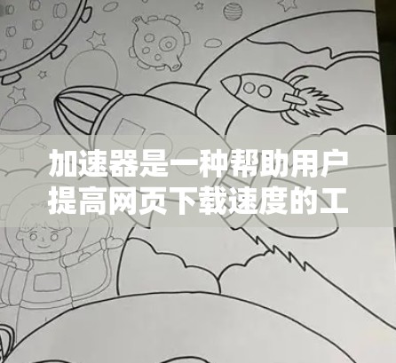 加速器是一种帮助用户提高网页下载速度的工具，通过自动调整下载参数，如缓存、峰值缓存和文件压缩技术，优化下载过程。以下是关于加速器的详细总结