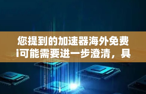 您提到的加速器海外免费i可能需要进一步澄清,具体指的是什么。以下是几种可能的解释 您提到的加速器海外免费i可能需要进一步澄清,具体指的是什么。以下是几种可能的解释