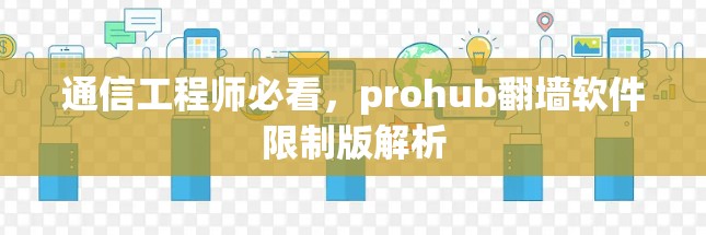 通信工程师必看，prohub翻墙软件限制版解析