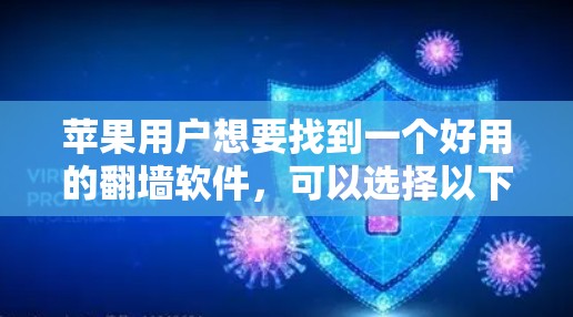 苹果用户想要找到一个好用的翻墙软件，可以选择以下几种，根据他们的需求和习惯来选择
