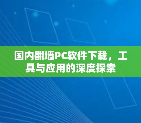 国内翻墙PC软件下载，工具与应用的深度探索