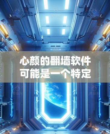 心颜的翻墙软件可能是一个特定的翻墙工具或平台，但目前没有公开的信息表明心颜公司有翻墙软件。通常，翻墙软件是用于将文件从一个存储设备移动到另一个存储设备上的工具，常见于移动应用、远程办公等场景