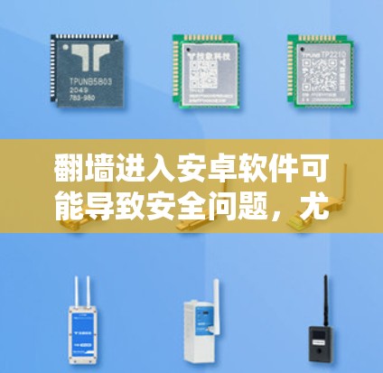 翻墙进入安卓软件可能导致安全问题，尤其是如果软件本身存在潜在风险。以下是可能的原因和解决措施