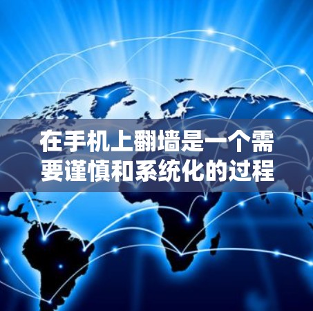 在手机上翻墙是一个需要谨慎和系统化的过程，以下是一步步的指南