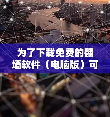 为了下载免费的翻墙软件（电脑版）可以按照以下步骤进行
