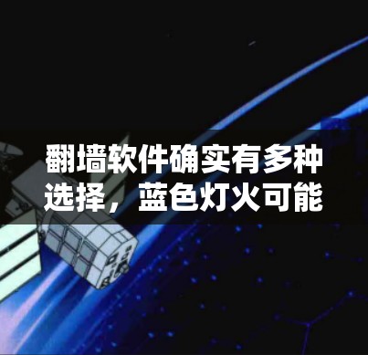 翻墙软件确实有多种选择，蓝色灯火可能是一个专门针对编程和教育用途的工具。以下是一些可能的翻墙软件推荐和使用建议