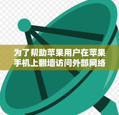 为了帮助苹果用户在苹果手机上翻墙访问外部网络，以下是一些推荐的免费苹果手机翻墙软件及其使用指南