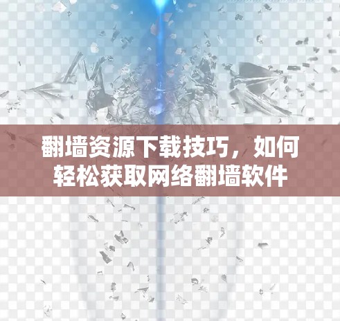 翻墙资源下载技巧，如何轻松获取网络翻墙软件