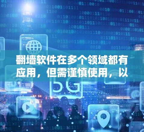 翻墙软件在多个领域都有应用，但需谨慎使用，以确保安全。以下是其主要功能及其应用