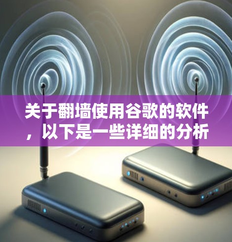关于翻墙使用谷歌的软件，以下是一些详细的分析和建议