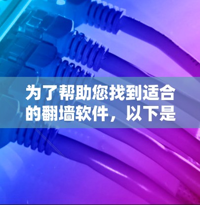 为了帮助您找到适合的翻墙软件，以下是分步的解决方案