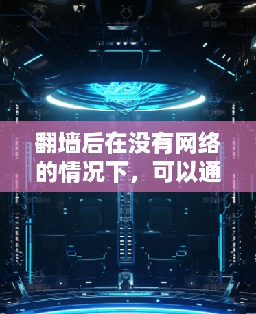 翻墙后在没有网络的情况下，可以通过电脑或手机进行直播的软件称为翻墙后直播软件。这些软件允许用户上传、观看和分享直播内容，无需连接网络。以下是一些常见的翻墙后直播软件及其特点