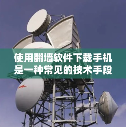 使用翻墙软件下载手机是一种常见的技术手段，特别是在没有外网的情况下。以下是一个清晰的步骤指南，帮助您顺利完成下载
