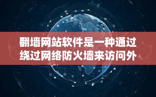 翻墙网站软件是一种通过绕过网络防火墙来访问外部互联网的软件，通常用于绕过防火墙限制访问外部网站。以下是对该概念的详细解析