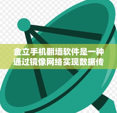 金立手机翻墙软件是一种通过镜像网络实现数据传输和存储的工具，广泛应用于手机和电脑之间的互操作性。以下是关于该软件的详细信息
