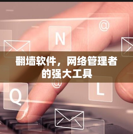 翻墙软件，网络管理者的强大工具