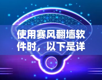 使用赛风翻墙软件时，以下是详细的步骤指南