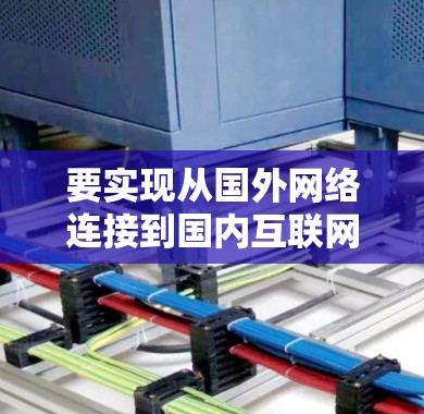 要实现从国外网络连接到国内互联网的翻墙，可以使用以下几种软件工具