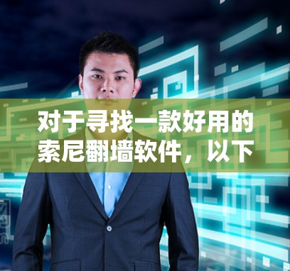 对于寻找一款好用的索尼翻墙软件，以下是一些推荐，每款都有其独特的优势和特点