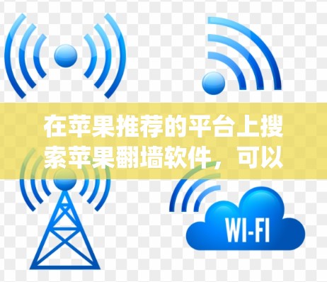 在苹果推荐的平台上搜索苹果翻墙软件，可以找到多种解决方案，包括Wang、Mirror等。以下是关于如何选择一个合适的苹果翻墙软件的建议