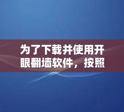 为了下载并使用开眼翻墙软件，按照以下步骤操作
