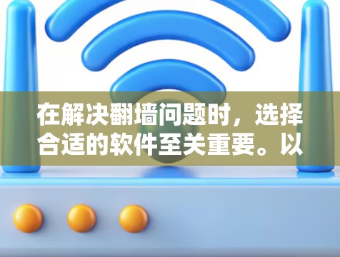 在解决翻墙问题时，选择合适的软件至关重要。以下是一步步的建议和分析
