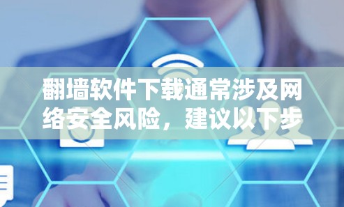 翻墙软件下载通常涉及网络安全风险，建议以下步骤来安全使用