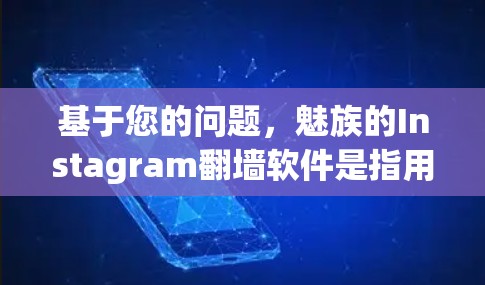 基于您的问题，魅族的Instagram翻墙软件是指用于支持手机内部翻墙的特定功能。该软件通常基于SolarOS手机的设计，提供一个适合其设计风格的翻墙工具。以下是关于该软件的详细信息